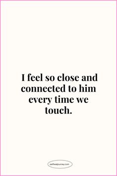 a quote that says, i feel so close and connected to him every time we touch