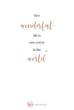 a quote that says how wonderful life is now you're in the world