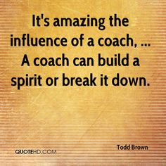 a quote that reads it's amazing the influence of a coach, a coach can build a spirit or break it down