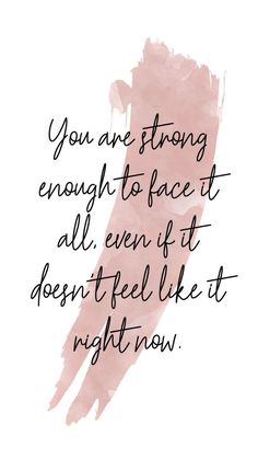 a quote that reads you are strong enough to face it all even if it doesn't feel like it right now