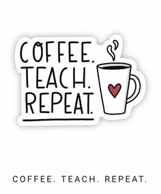 a sticker with the words coffee teach repeat and a cup of coffee on it