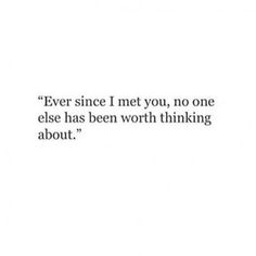 a quote that reads, ever since i met you, no one else has been worth thinking