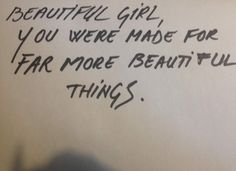 a handwritten note with the words beautiful girl you were made for far more beautiful things