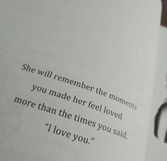 an open book with the words she will remember the moments you made her feel loved more than the times you said, i love you