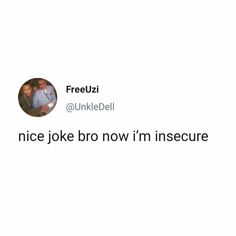 a tweet that reads, nice joke bro now i'm insecure