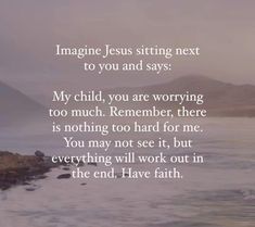 an image with the words imagine jesus sitting next to you and says my child, you are worrying too much