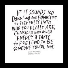 a black and white quote with the words if it sounds too daunting and exhausting to step into who you really are, consider how much energy