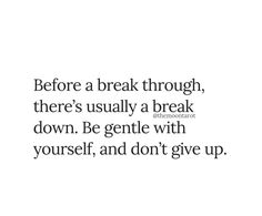 a quote that reads before a break through, there's usually a break down be gentle with yourself and don't give up