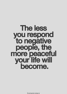 a quote that says the less you respond to negative people, the more peaceful your life will