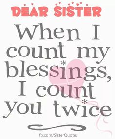 a quote that says dear sister when i count my blessing, i count you twice