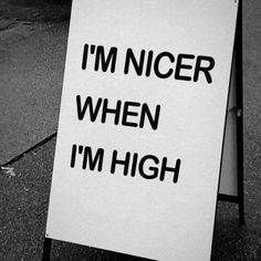 a sign that says i'm nicer when i'm high