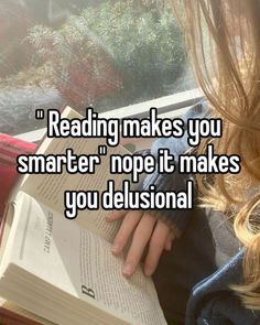 a girl reading a book with the caption reading makes you smarter nope it makes you delusional