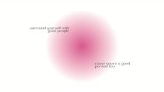 a pink circle with the words surround yourself will good people cause you're a good person too