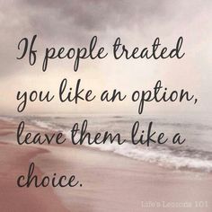 a quote that reads if people treated you like an option, leave them like a choice