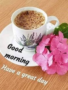 a cup of coffee and pink flowers on a plate with the words good morning have a great day