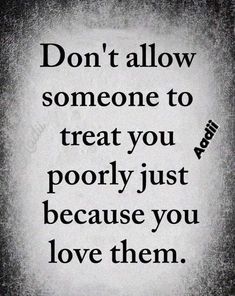 a quote that says don't allow someone to treat you poorly just because you love them