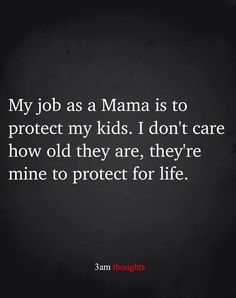 a black background with the words, my job as mama is to protect my kids i don't care how old they are, they're mine to protect for life