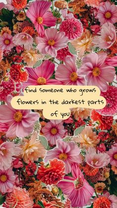 flowers in the center with a quote that says, find someone who grows flowers in the shortest parts of you