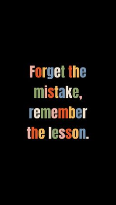 a quote that reads forget the mistake, remember the lesson on black background with multicolored text