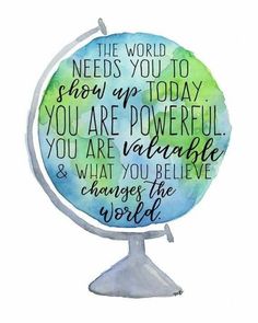 the world needs you to show up today, you are powerful and what you believe & change the world