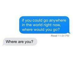 two texts that say, if you could go anywhere in the world right now where would you go?