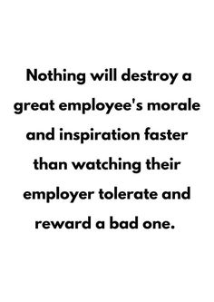 a quote that reads nothing will destroy a great employee's morale and inspiition faster than watching their employee tolerate and reward a bad one