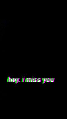 a black background with the words hey, i miss you written in green and pink