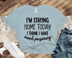 a t - shirt that says i'm staying home today, i think i have moodposing