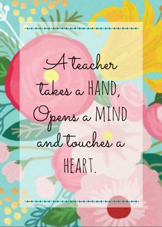 a quote that says teacher takes a hand open a mind and touches a heart