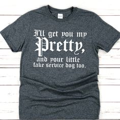 a t - shirt that says i'll get you my pretty and your little fake service dog too