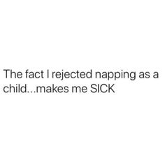 the text reads, the fact i neglected napping as a child makes me sick