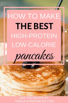 pancakes stacked on top of each other with text overlay reading how to make the best high - protein low - calorie pancakes