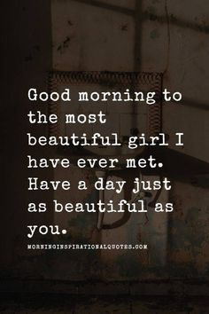 a quote that reads, good morning to the most beautiful girl have ever met have a day just as beautiful as you