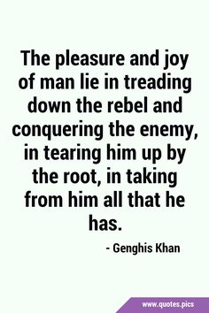 the pleasure and joy of man lie in reading down the rebel and conquering the enemy, in tearing him up by the root, in taking from him all that he has