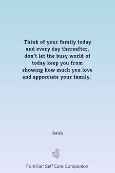 a blue background with the words think of your family today and every day the rester don't let the busy world of today keep you from showing how much love and appreciate