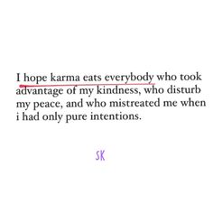 an image with the words, i hope karma eats everybody who took advantage of my kindness