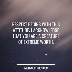 an image with the quote respect begins with this attitude i acknowledge that you are a creature of extreme worth