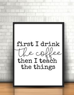 a black and white poster with the words first i drink the coffee then teach the things