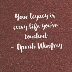 a quote that reads, your legacy is every life you've touched - oprah wu