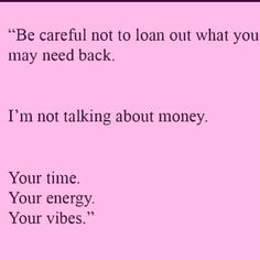 a pink background with the words be careful not to loan out what you may need back i'm not talking about money