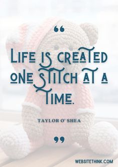 a teddy bear with the words life is created one stitch at a time taylor o'shea