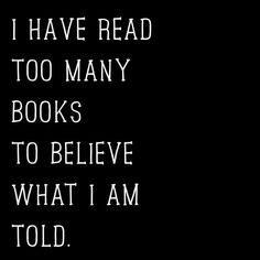 the words i have read too many books to believe what i am told about them