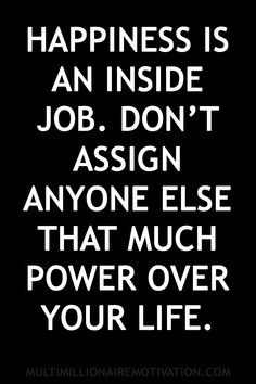 a black and white quote with the words happiness is an inside job don't ask anyone else that much power over your life