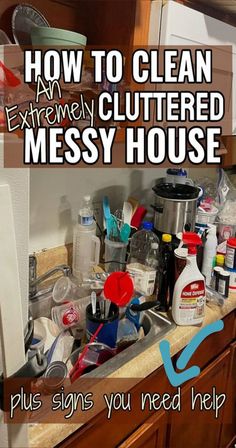 a cluttered kitchen sink with the words how to clean extremely cluttered messy house plus signs you need help