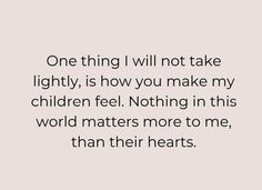 a quote that says one thing i will not take lightly, is how you make my children feel nothing in this world matters more to me than hearts