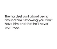 a quote that reads, the hard part about being around him is known you can't have him and that he'll never want you