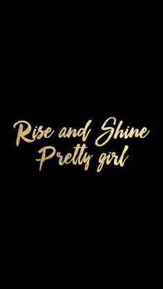 the words rise and shine pretty girl written in gold foil on a black background,