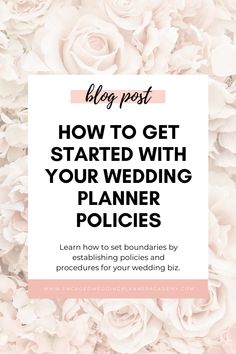 white flowers with the words blog post how to get started with your wedding planner policy