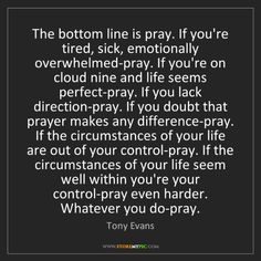 tony evans the bottom line is pray if you're tired, sick, emotionally