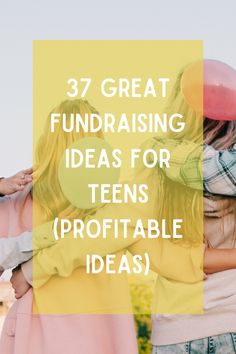 three girls with balloons and the words, 37 great fundraiser ideas for teens profitable ideas